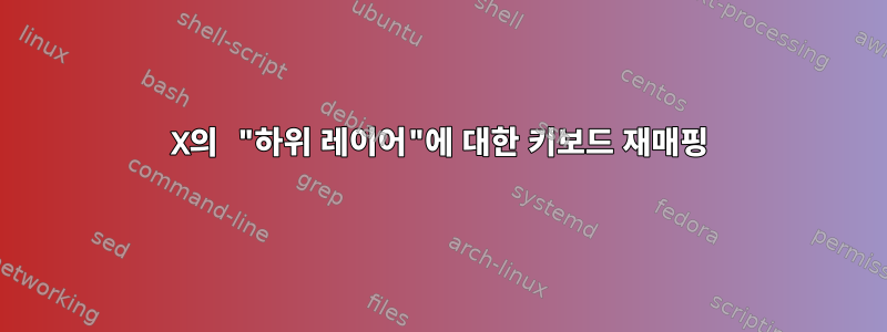 X의 "하위 레이어"에 대한 키보드 재매핑