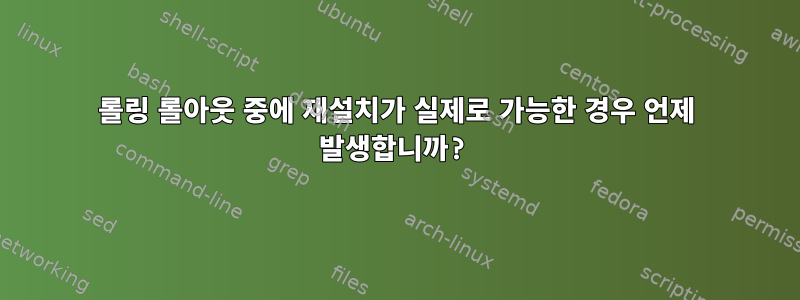 롤링 롤아웃 중에 재설치가 실제로 가능한 경우 언제 발생합니까?