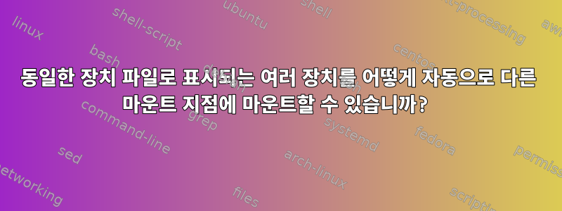 동일한 장치 파일로 표시되는 여러 장치를 어떻게 자동으로 다른 마운트 지점에 마운트할 수 있습니까?