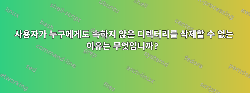 사용자가 누구에게도 속하지 않은 디렉터리를 삭제할 수 없는 이유는 무엇입니까?