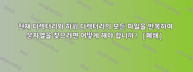 현재 디렉터리와 하위 디렉터리의 모든 파일을 반복하여 문자열을 찾으려면 어떻게 해야 합니까? [폐쇄]