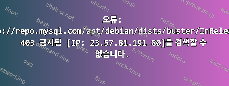 오류: http://repo.mysql.com/apt/debian/dists/buster/InRelease 403 금지됨 [IP: 23.57.81.191 80]을 검색할 수 없습니다.