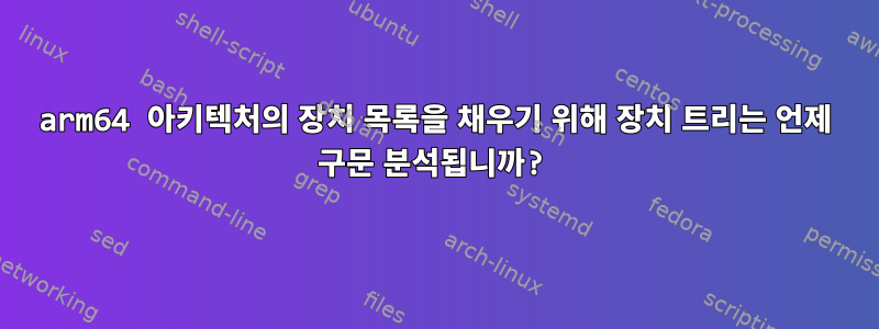 arm64 아키텍처의 장치 목록을 채우기 위해 장치 트리는 언제 구문 분석됩니까?