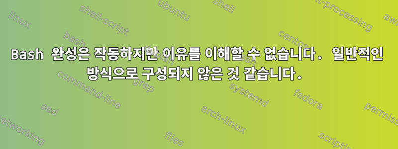 Bash 완성은 작동하지만 이유를 이해할 수 없습니다. 일반적인 방식으로 구성되지 않은 것 같습니다.