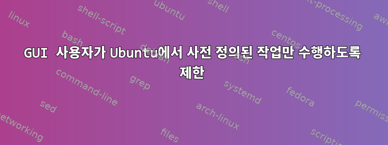 GUI 사용자가 Ubuntu에서 사전 정의된 작업만 수행하도록 제한