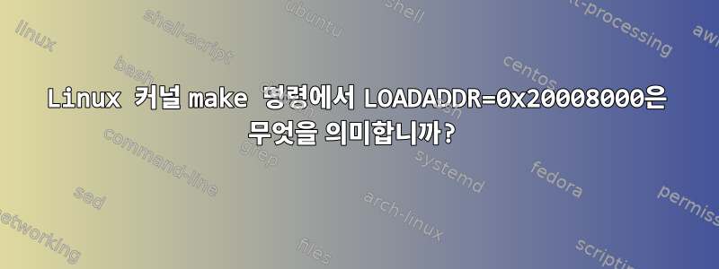 Linux 커널 make 명령에서 LOADADDR=0x20008000은 무엇을 의미합니까?