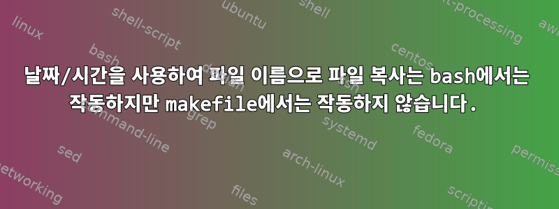 날짜/시간을 사용하여 파일 이름으로 파일 복사는 bash에서는 작동하지만 makefile에서는 작동하지 않습니다.