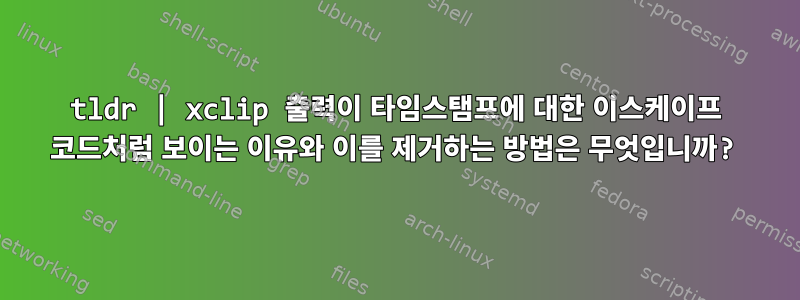 tldr | xclip 출력이 타임스탬프에 대한 이스케이프 코드처럼 보이는 이유와 이를 제거하는 방법은 무엇입니까?