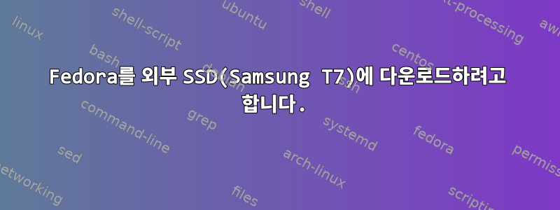 Fedora를 외부 SSD(Samsung T7)에 다운로드하려고 합니다.