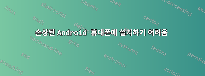 손상된 Android 휴대폰에 설치하기 어려움