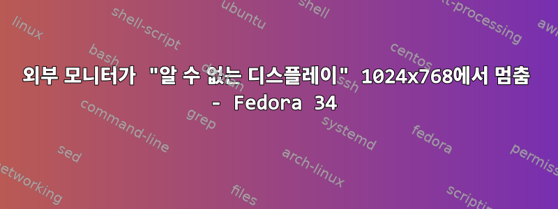 외부 모니터가 "알 수 없는 디스플레이" 1024x768에서 멈춤 - Fedora 34