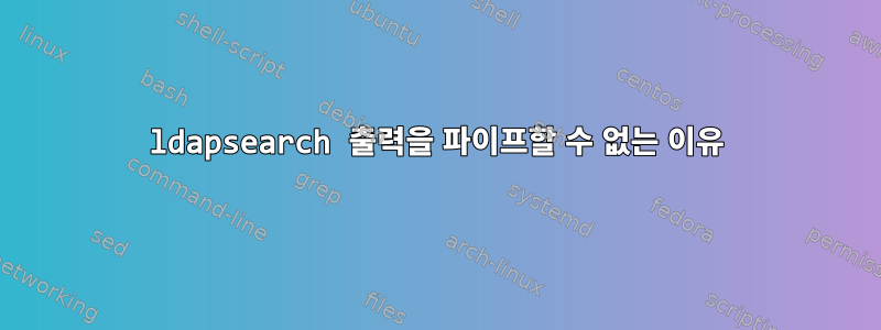 ldapsearch 출력을 파이프할 수 없는 이유