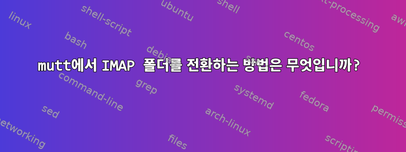 mutt에서 IMAP 폴더를 전환하는 방법은 무엇입니까?