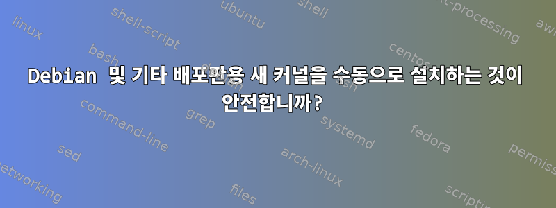 Debian 및 기타 배포판용 새 커널을 수동으로 설치하는 것이 안전합니까?