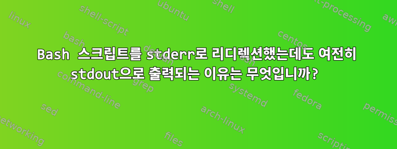 Bash 스크립트를 stderr로 리디렉션했는데도 여전히 stdout으로 출력되는 이유는 무엇입니까?