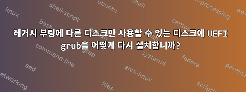 레거시 부팅에 다른 디스크만 사용할 수 있는 디스크에 UEFI grub을 어떻게 다시 설치합니까?