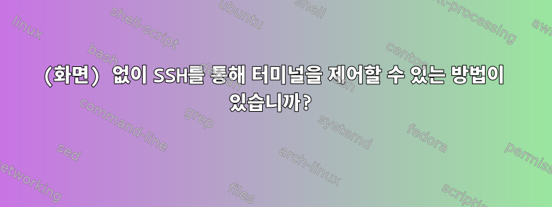 (화면) 없이 SSH를 통해 터미널을 제어할 수 있는 방법이 있습니까?