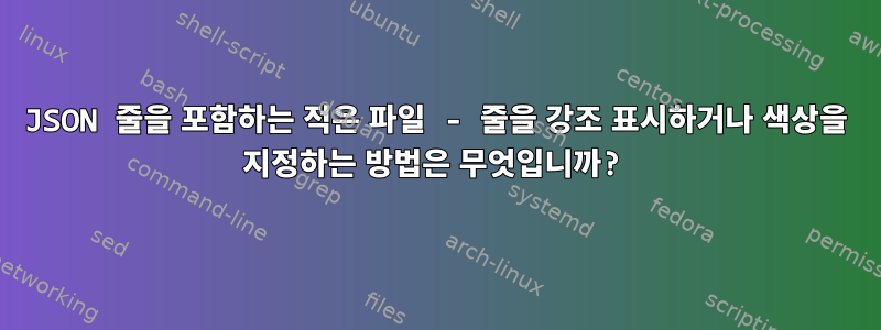 JSON 줄을 포함하는 적은 파일 - 줄을 강조 표시하거나 색상을 지정하는 방법은 무엇입니까?