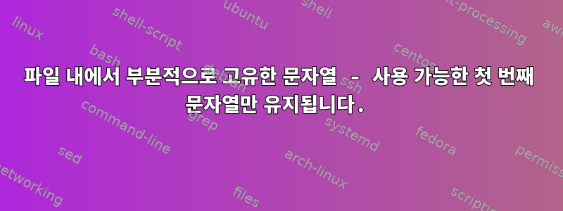 파일 내에서 부분적으로 고유한 문자열 - 사용 가능한 첫 번째 문자열만 유지됩니다.