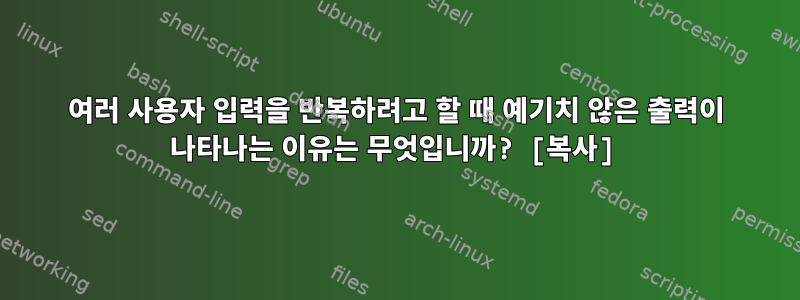 여러 사용자 입력을 반복하려고 할 때 예기치 않은 출력이 나타나는 이유는 무엇입니까? [복사]