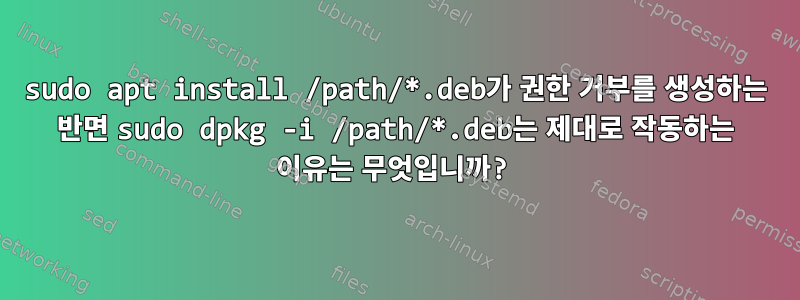 sudo apt install /path/*.deb가 권한 거부를 생성하는 반면 sudo dpkg -i /path/*.deb는 제대로 작동하는 이유는 무엇입니까?