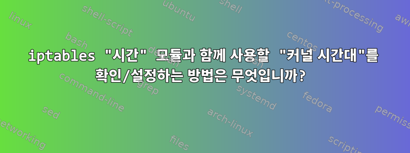 iptables "시간" 모듈과 함께 사용할 "커널 시간대"를 확인/설정하는 방법은 무엇입니까?