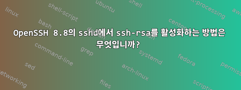 OpenSSH 8.8의 sshd에서 ssh-rsa를 활성화하는 방법은 무엇입니까?