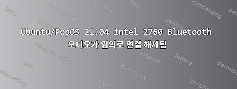 Ubuntu/PopOS 21.04 intel 2760 Bluetooth 오디오가 임의로 연결 해제됨