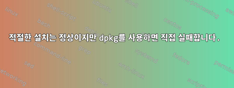 적절한 설치는 정상이지만 dpkg를 사용하면 직접 실패합니다.