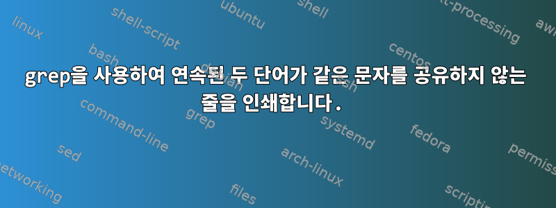 grep을 사용하여 연속된 두 단어가 같은 문자를 공유하지 않는 줄을 인쇄합니다.