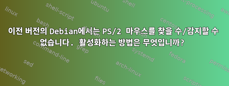 이전 버전의 Debian에서는 PS/2 마우스를 찾을 수/감지할 수 없습니다. 활성화하는 방법은 무엇입니까?