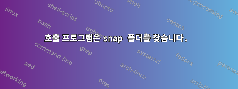 호출 프로그램은 snap 폴더를 찾습니다.