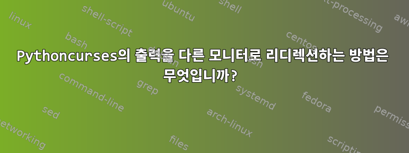 Pythoncurses의 출력을 다른 모니터로 리디렉션하는 방법은 무엇입니까?