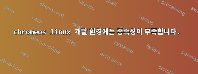 chromeos linux 개발 환경에는 종속성이 부족합니다.