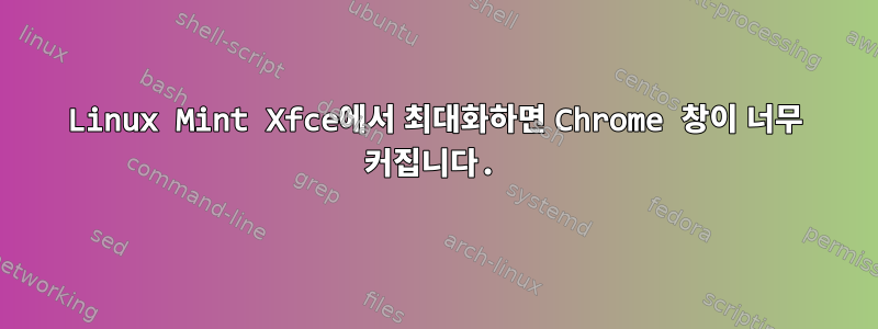 Linux Mint Xfce에서 최대화하면 Chrome 창이 너무 커집니다.