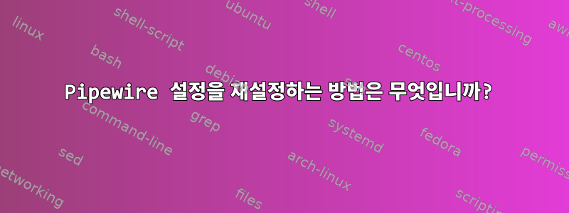 Pipewire 설정을 재설정하는 방법은 무엇입니까?