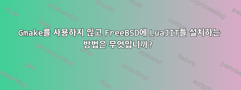 Gmake를 사용하지 않고 FreeBSD에 LuaJIT를 설치하는 방법은 무엇입니까?