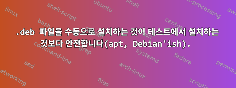 .deb 파일을 수동으로 설치하는 것이 테스트에서 설치하는 것보다 안전합니다(apt, Debian'ish).