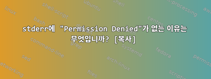 stderr에 "Permission Denied"가 없는 이유는 무엇입니까? [복사]