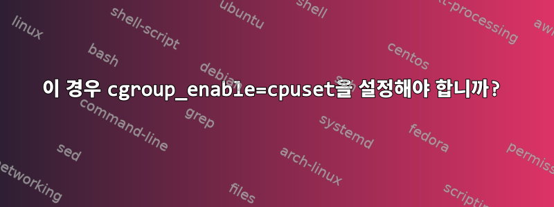 이 경우 cgroup_enable=cpuset을 설정해야 합니까?