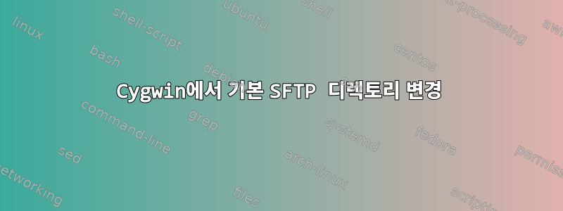 Cygwin에서 기본 SFTP 디렉토리 변경