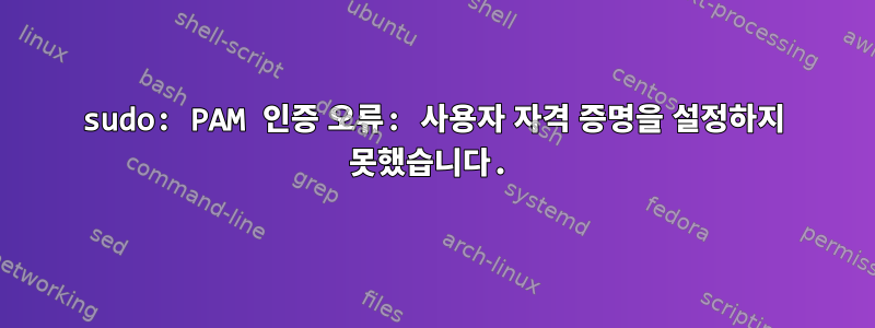 sudo: PAM 인증 오류: 사용자 자격 증명을 설정하지 못했습니다.