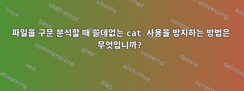 파일을 구문 분석할 때 쓸데없는 cat 사용을 방지하는 방법은 무엇입니까?