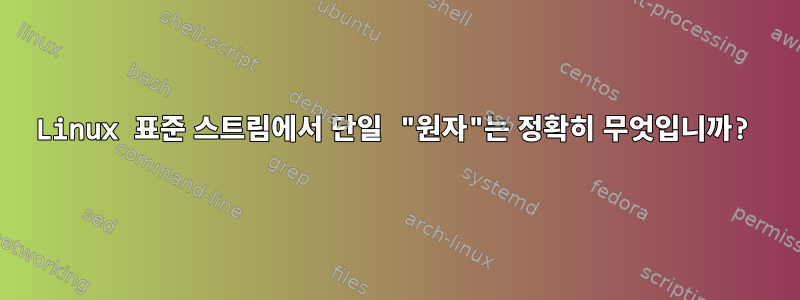 Linux 표준 스트림에서 단일 "원자"는 정확히 무엇입니까?