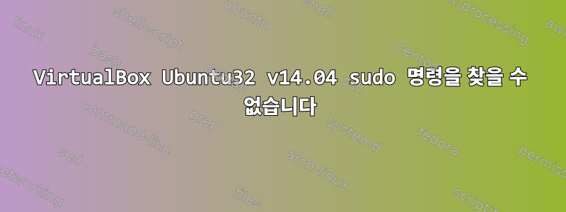 VirtualBox Ubuntu32 v14.04 sudo 명령을 찾을 수 없습니다