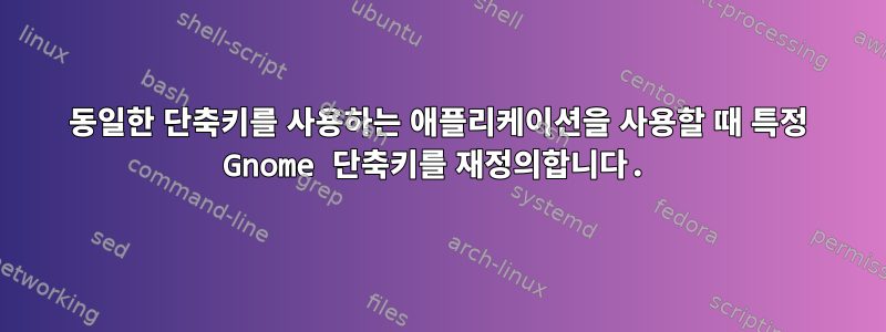 동일한 단축키를 사용하는 애플리케이션을 사용할 때 특정 Gnome 단축키를 재정의합니다.