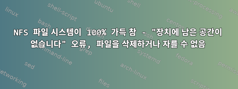 NFS 파일 시스템이 100% 가득 참 - "장치에 남은 공간이 없습니다" 오류, 파일을 삭제하거나 자를 수 없음