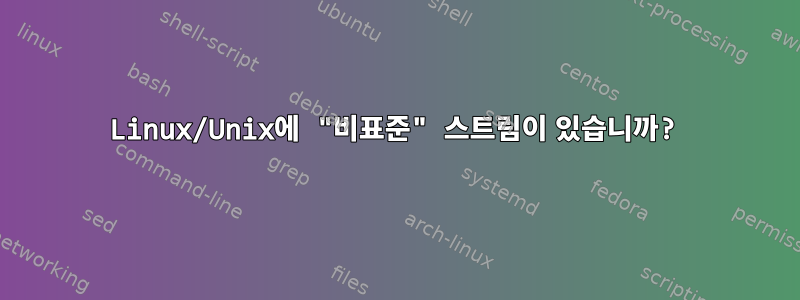 Linux/Unix에 "비표준" 스트림이 있습니까?