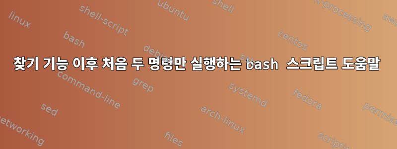 찾기 기능 이후 처음 두 명령만 실행하는 bash 스크립트 도움말