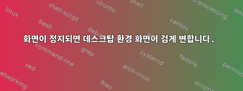 화면이 정지되면 데스크탑 환경 화면이 검게 변합니다.